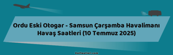 Ordu Eski Otogar - Samsun Çarşamba Havalimanı Havaş Saatleri (10 Temmuz 2025)